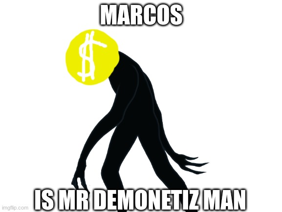 Marcos | MARCOS; IS MR DEMONETIZ MAN | image tagged in funni,demonetize,man | made w/ Imgflip meme maker