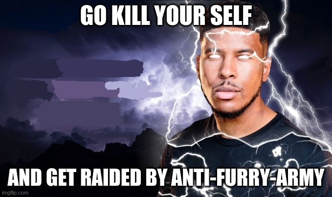 You should kill yourself NOW! | GO KILL YOUR SELF; AND GET RAIDED BY ANTI-FURRY-ARMY | image tagged in you should kill yourself now | made w/ Imgflip meme maker