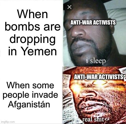 Sleeping Shaq | When bombs are dropping in Yemen; ANTI-WAR ACTIVISTS; When some people invade Afganistán; ANTI-WAR ACTIVISTS | image tagged in memes,sleeping shaq | made w/ Imgflip meme maker