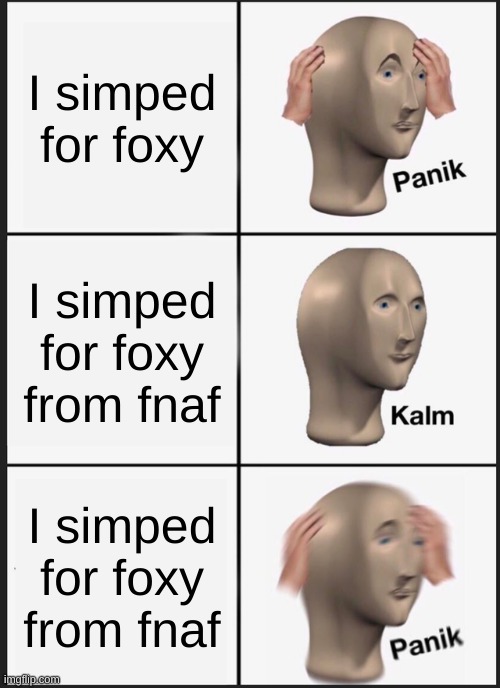 Panik Kalm Panik Meme | I simped for foxy I simped for foxy from fnaf I simped for foxy from fnaf | image tagged in memes,panik kalm panik | made w/ Imgflip meme maker