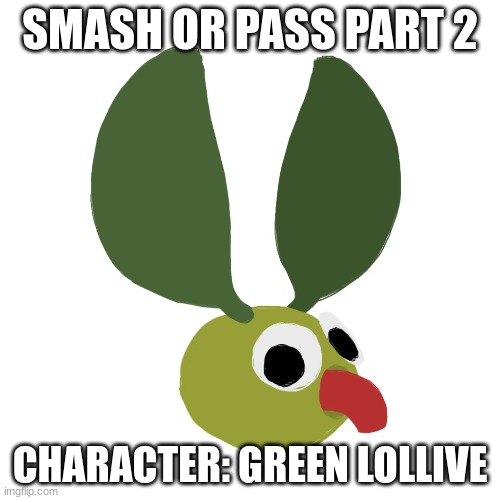 SMASH OR PASS PART 2; CHARACTER: GREEN LOLLIVE | made w/ Imgflip meme maker