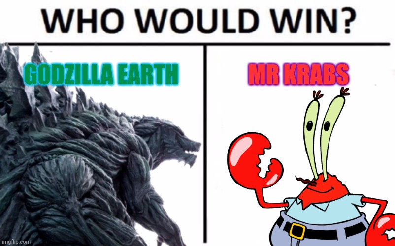 Who Would Win (Joke Edition 2) | GODZILLA EARTH; MR KRABS | image tagged in godzilla,mr krabs,spongebob,kaiju,anime | made w/ Imgflip meme maker