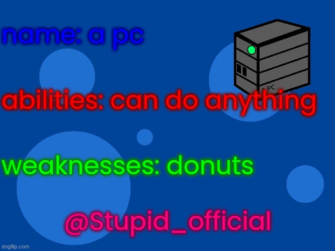 Stupid_official temp 1 | name: a pc; abilities: can do anything; weaknesses: donuts; @Stupid_official | image tagged in stupid_official temp 1 | made w/ Imgflip meme maker
