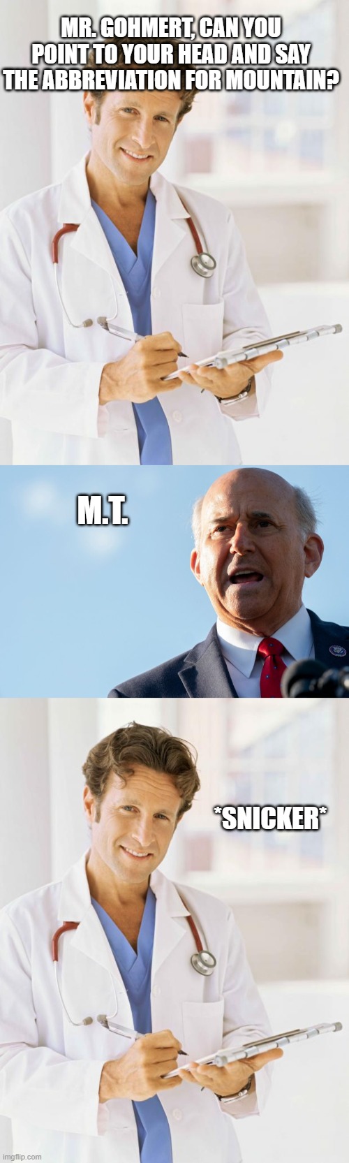 MR. GOHMERT, CAN YOU POINT TO YOUR HEAD AND SAY THE ABBREVIATION FOR MOUNTAIN? M.T. *SNICKER* | image tagged in doctor | made w/ Imgflip meme maker