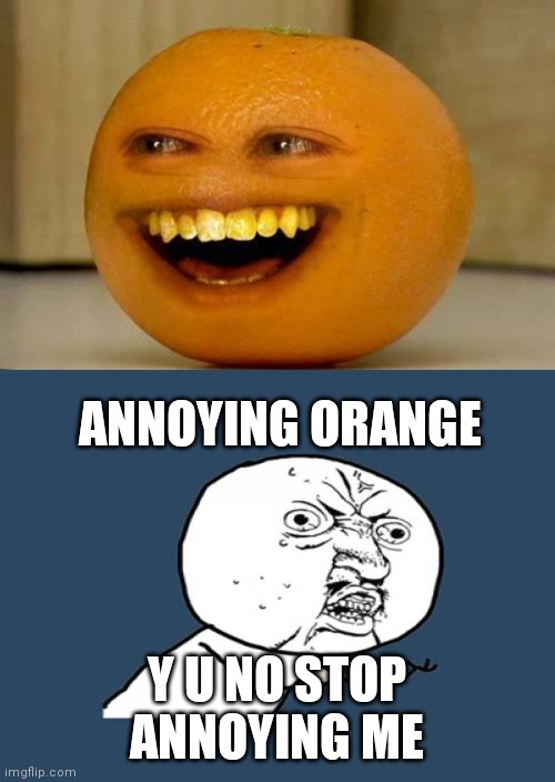 Annoying Orange annoys y u no guy | ANNOYING ORANGE; Y U NO STOP ANNOYING ME | image tagged in y u no guy | made w/ Imgflip meme maker
