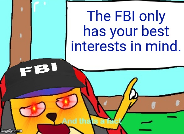 Do not question FBI Wubbzy | The FBI only has your best interests in mind. | image tagged in wubbzy and that's a fact,fbi,wubbzy | made w/ Imgflip meme maker