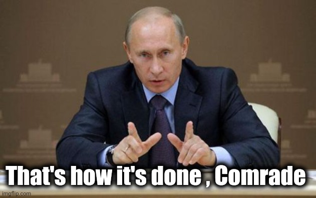 Vladimir Putin Meme | That's how it's done , Comrade | image tagged in memes,vladimir putin | made w/ Imgflip meme maker