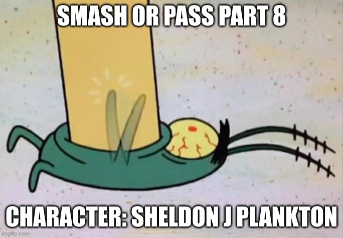 blursed plang tong | SMASH OR PASS PART 8; CHARACTER: SHELDON J PLANKTON | image tagged in blursed plang tong | made w/ Imgflip meme maker