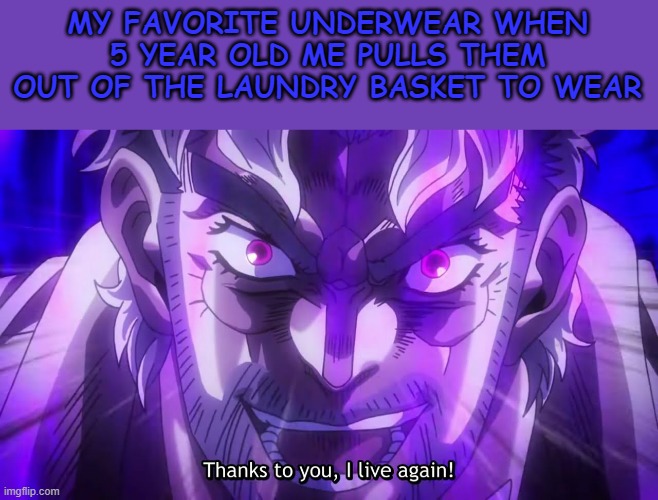 It's power has returned... | MY FAVORITE UNDERWEAR WHEN 5 YEAR OLD ME PULLS THEM OUT OF THE LAUNDRY BASKET TO WEAR | image tagged in thanks to you i live again | made w/ Imgflip meme maker