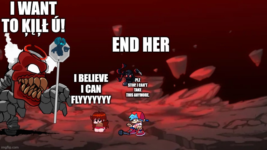 Tricky Phase 6 | I WANT TO ĶĮĻŁ Ú! END HER; I BELIEVE I CAN FLYYYYYYY; PLZ STOP. I CAN'T TAKE THIS ANYMORE. | image tagged in tricky phase 6 | made w/ Imgflip meme maker