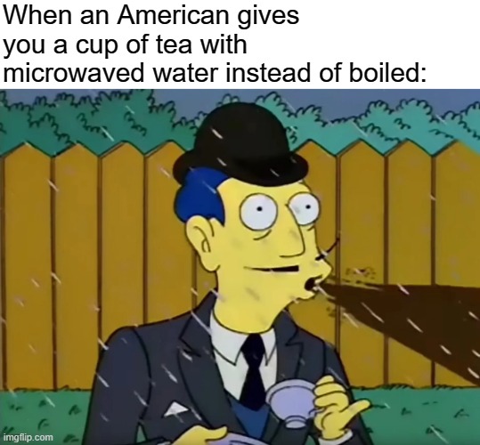 anglophobia | When an American gives you a cup of tea with microwaved water instead of boiled: | image tagged in rmk,anglophobia,british,tea,americanphobia | made w/ Imgflip meme maker