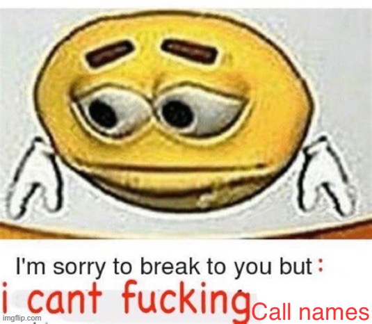 I'm sorry to break it to you but I can't spell | Call names | image tagged in i'm sorry to break it to you but i can't spell | made w/ Imgflip meme maker