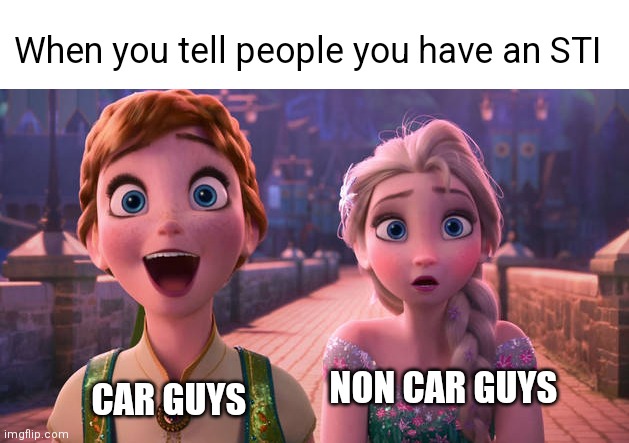 STI | When you tell people you have an STI; CAR GUYS; NON CAR GUYS | image tagged in elsa and anna shocked,sti,car memes | made w/ Imgflip meme maker