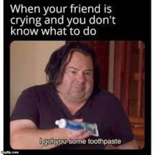 I got you some toothpaste :) | image tagged in big ed,funny memes,donald trump approves,confused | made w/ Imgflip meme maker
