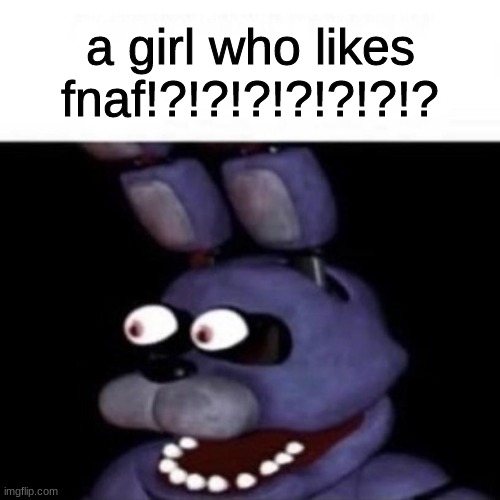ong!??!?!?!?!?!?!? | a girl who likes fnaf!?!?!?!?!?!?!? | image tagged in bonnie eye pop,fnaf,five nights at freddys,five nights at freddy's | made w/ Imgflip meme maker