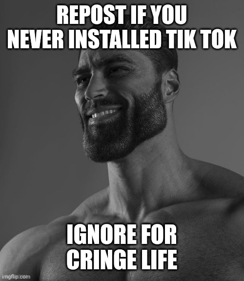 Giga Chad | REPOST IF YOU NEVER INSTALLED TIK TOK; IGNORE FOR CRINGE LIFE | image tagged in giga chad | made w/ Imgflip meme maker