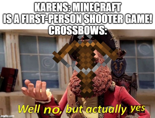 I mean... | KARENS: MINECRAFT IS A FIRST-PERSON SHOOTER GAME!
CROSSBOWS: | image tagged in well no but actually yes,karens | made w/ Imgflip meme maker