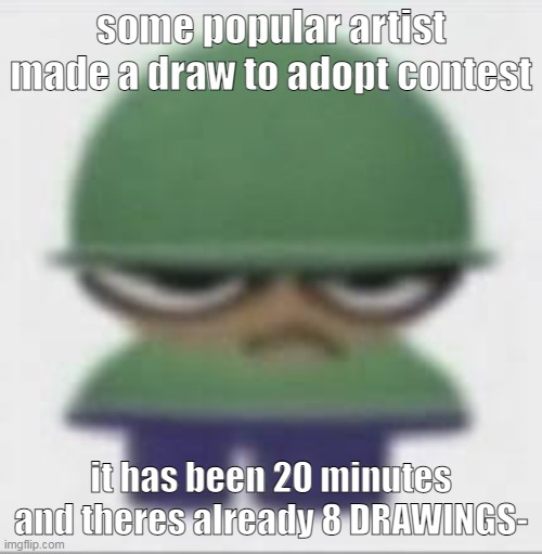 i draw fast but DAMN | some popular artist made a draw to adopt contest; it has been 20 minutes and theres already 8 DRAWINGS- | made w/ Imgflip meme maker