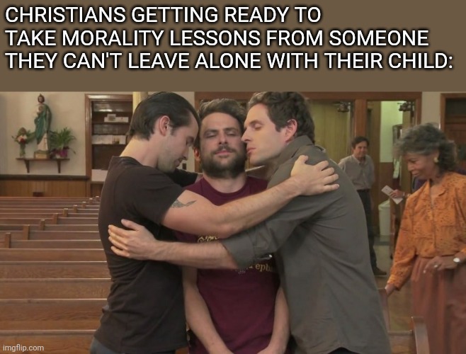 CHRISTIANS GETTING READY TO TAKE MORALITY LESSONS FROM SOMEONE THEY CAN'T LEAVE ALONE WITH THEIR CHILD: | image tagged in funny memes,religion,jesus christ | made w/ Imgflip meme maker