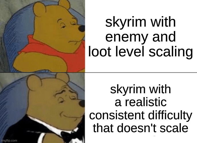 Tuxedo Winnie The Pooh | skyrim with enemy and loot level scaling; skyrim with a realistic consistent difficulty that doesn't scale | image tagged in memes,tuxedo winnie the pooh | made w/ Imgflip meme maker