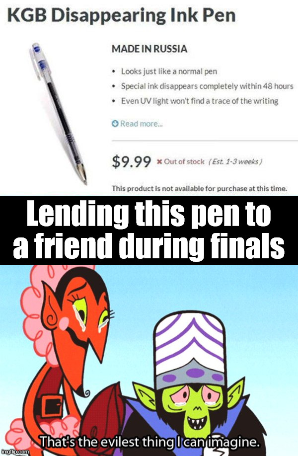 Biggest and baddest trick ever |  Lending this pen to a friend during finals | image tagged in thats the most evilest thing i can imagine,friends,trick,prank | made w/ Imgflip meme maker