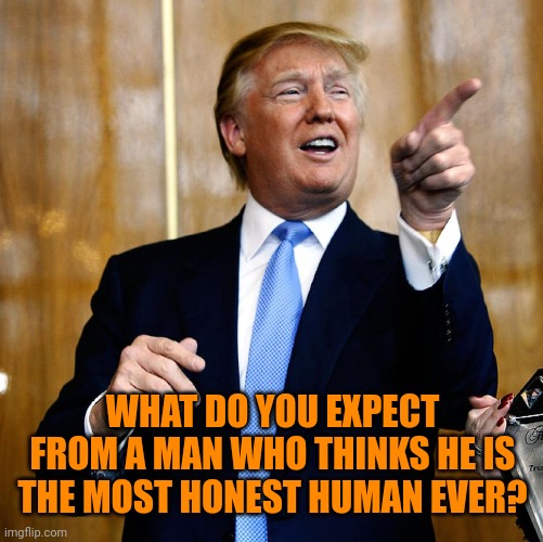 Donal Trump Birthday | WHAT DO YOU EXPECT FROM A MAN WHO THINKS HE IS THE MOST HONEST HUMAN EVER? | image tagged in donal trump birthday | made w/ Imgflip meme maker