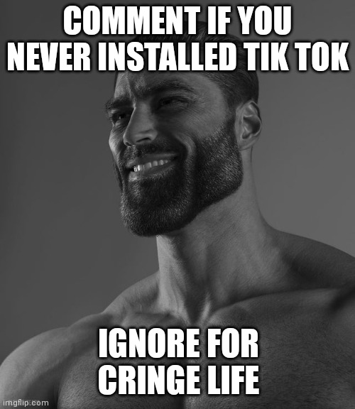 the j | COMMENT IF YOU NEVER INSTALLED TIK TOK; IGNORE FOR CRINGE LIFE | image tagged in giga chad | made w/ Imgflip meme maker