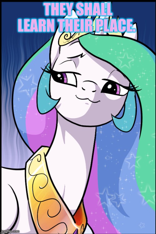 THEY SHALL LEARN THEIR PLACE. | image tagged in princess celestia | made w/ Imgflip meme maker