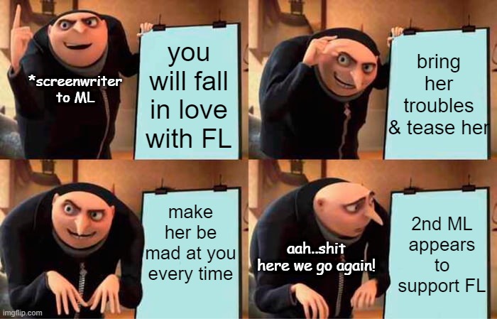 A typical love triangle + office romance + CEO-employee drama | bring her troubles & tease her; you will fall in love with FL; *screenwriter to ML; make her be mad at you every time; 2nd ML appears to support FL; aah..shit here we go again! | image tagged in memes,gru's plan | made w/ Imgflip meme maker