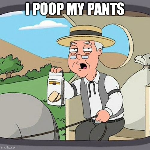 Pepperidge Farm Remembers | I POOP MY PANTS | image tagged in memes,pepperidge farm remembers | made w/ Imgflip meme maker