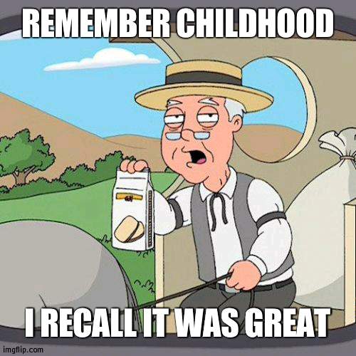 Right now its cancerous | REMEMBER CHILDHOOD; I RECALL IT WAS GREAT | image tagged in memes,pepperidge farm remembers | made w/ Imgflip meme maker