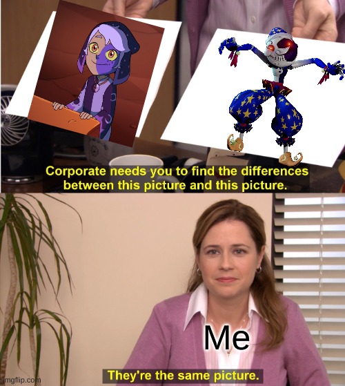 They're The Same Picture | Me | image tagged in memes,they're the same picture,the owl house collector,fnaf security breach moondrop | made w/ Imgflip meme maker