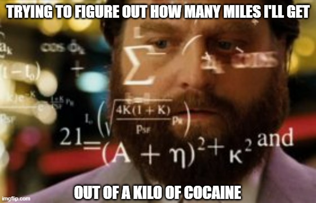 Gas is so expensive that it's cheaper to buy cocaine and run everywhere. |  TRYING TO FIGURE OUT HOW MANY MILES I'LL GET; OUT OF A KILO OF COCAINE | image tagged in funny memes,cocaine,politics,government corruption,gas prices,puppies and kittens | made w/ Imgflip meme maker