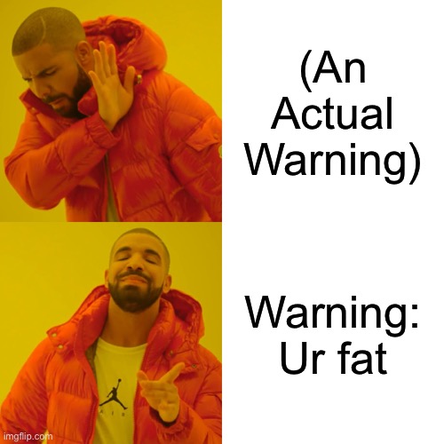 Drake Hotline Bling Meme | (An Actual Warning); Warning: Ur fat | image tagged in memes,drake hotline bling | made w/ Imgflip meme maker