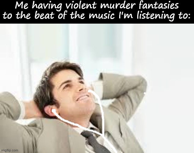 Me having violent murder fantasies to the beat of the music I'm listening to: | image tagged in blank black,daydreaming | made w/ Imgflip meme maker