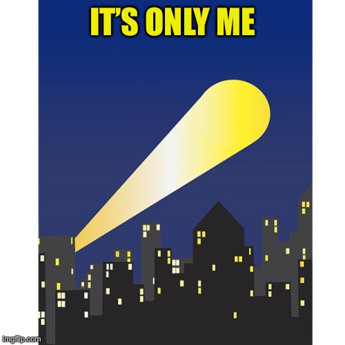 bat signal | IT’S ONLY ME | image tagged in bat signal | made w/ Imgflip meme maker