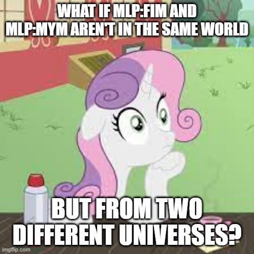 what if... | WHAT IF MLP:FIM AND MLP:MYM AREN'T IN THE SAME WORLD; BUT FROM TWO DIFFERENT UNIVERSES? | image tagged in coincidence i think not,fun,meme,mlp,fim,mlpfim | made w/ Imgflip meme maker