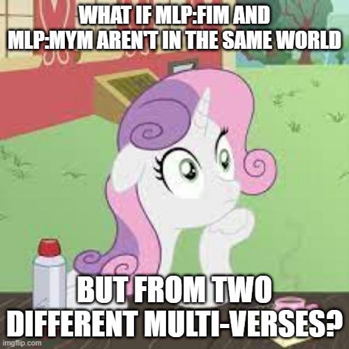 the multi-verse is wierd (also mym=make your mark) | WHAT IF MLP:FIM AND MLP:MYM AREN'T IN THE SAME WORLD; BUT FROM TWO DIFFERENT MULTI-VERSES? | image tagged in think about it,fun,meme,mlp,fim,make your mark | made w/ Imgflip meme maker