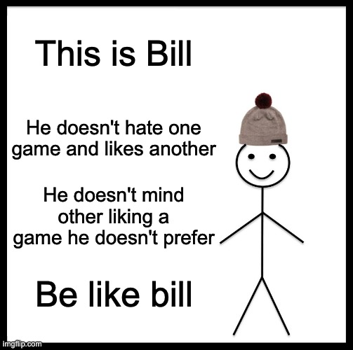Be Like Bill Meme | This is Bill He doesn't hate one game and likes another He doesn't mind other liking a game he doesn't prefer Be like bill | image tagged in memes,be like bill | made w/ Imgflip meme maker