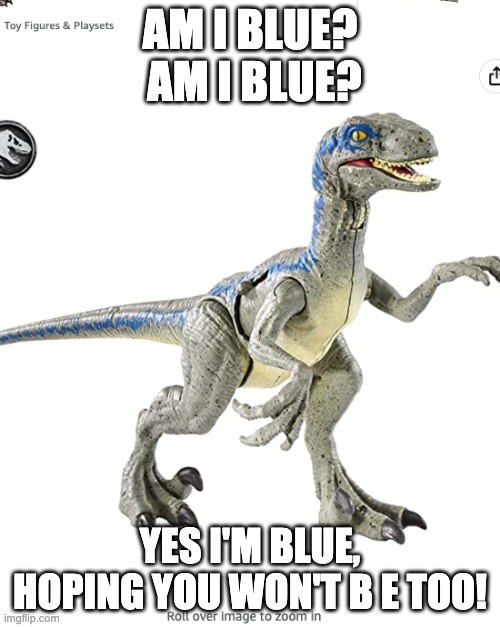 blue |  AM I BLUE?  AM I BLUE? YES I'M BLUE, HOPING YOU WON'T B E TOO! | image tagged in jurassic park,jurassic world,velociraptor | made w/ Imgflip meme maker