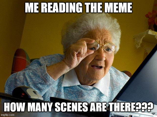 ME READING THE MEME HOW MANY SCENES ARE THERE??? | image tagged in memes,grandma finds the internet | made w/ Imgflip meme maker