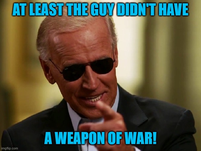 Cool Joe Biden | AT LEAST THE GUY DIDN'T HAVE A WEAPON OF WAR! | image tagged in cool joe biden | made w/ Imgflip meme maker