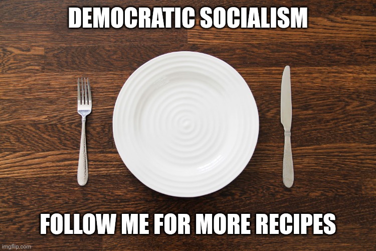 Democratic socialism recipes | DEMOCRATIC SOCIALISM; FOLLOW ME FOR MORE RECIPES | image tagged in empty plate | made w/ Imgflip meme maker
