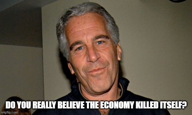 It was murdered. | DO YOU REALLY BELIEVE THE ECONOMY KILLED ITSELF? | image tagged in jeffrey epstein,funny memes,politics,economy,inflation,government corruption | made w/ Imgflip meme maker