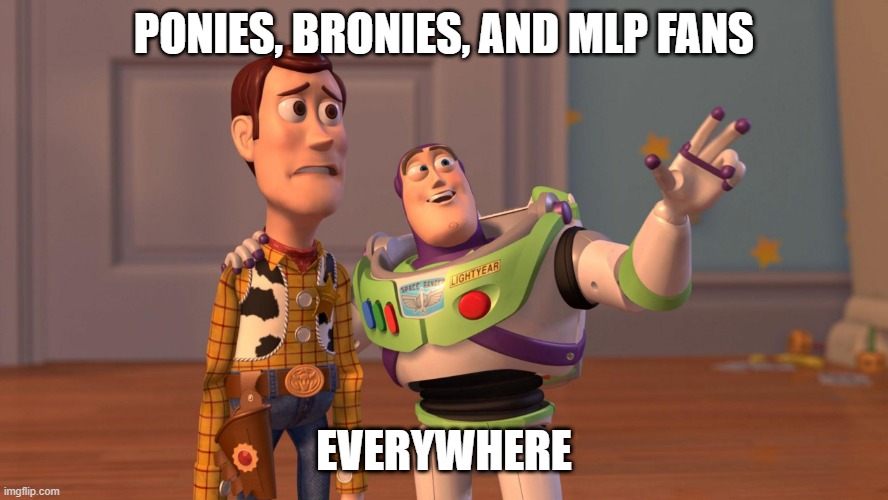 Woody and Buzz Lightyear Everywhere Widescreen | PONIES, BRONIES, AND MLP FANS EVERYWHERE | image tagged in woody and buzz lightyear everywhere widescreen | made w/ Imgflip meme maker