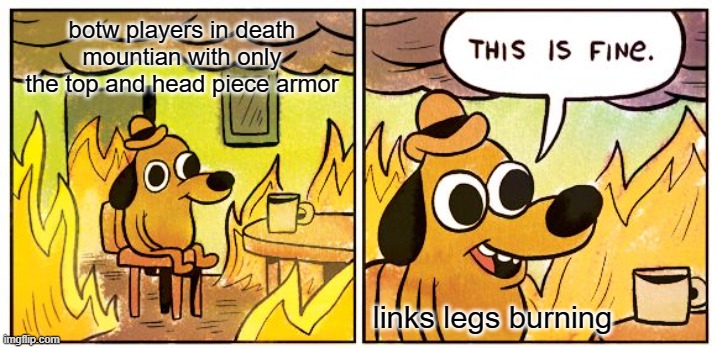 This Is Fine | botw players in death mountian with only the top and head piece armor; links legs burning | image tagged in memes,this is fine | made w/ Imgflip meme maker