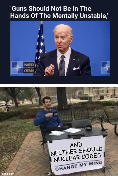 AND NEITHER SHOULD NUCLEAR CODES | image tagged in biden crazy,slow joe,dazed and confused | made w/ Imgflip meme maker