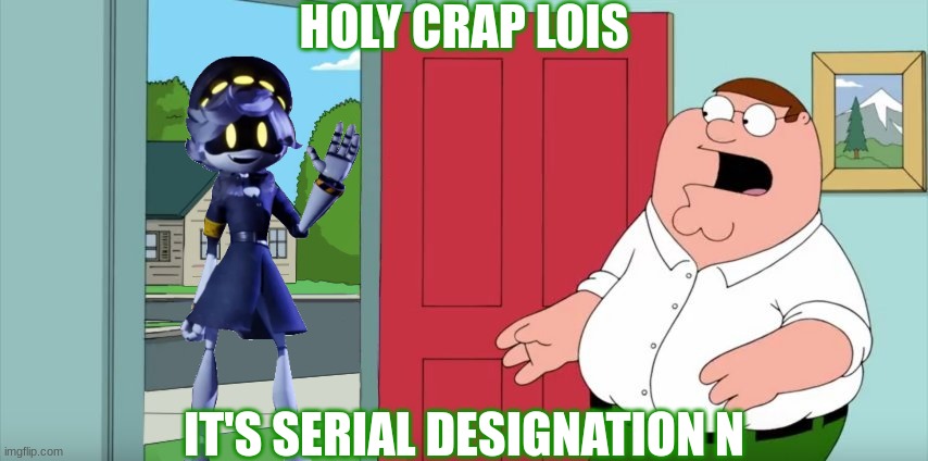Hey Lois | HOLY CRAP LOIS; IT'S SERIAL DESIGNATION N | image tagged in holy crap lois its x,murder drones,family guy,peter griffin | made w/ Imgflip meme maker