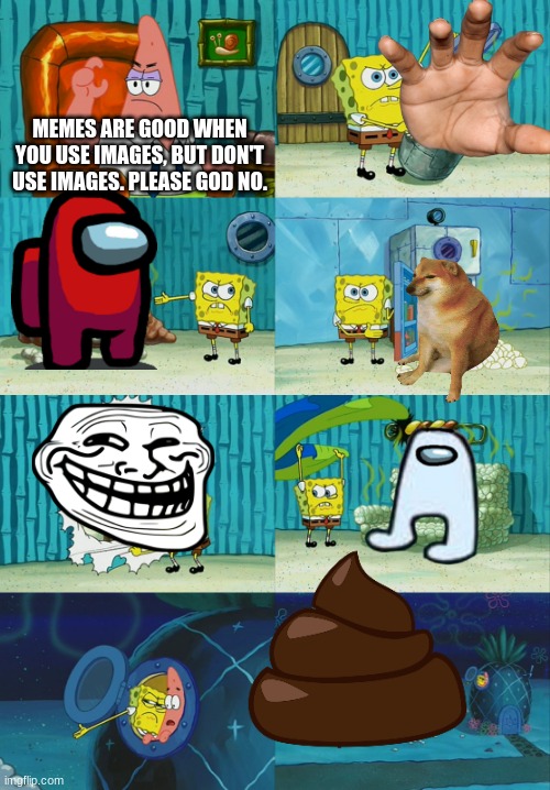 Patrickyoureahipocrit. | MEMES ARE GOOD WHEN YOU USE IMAGES, BUT DON'T USE IMAGES. PLEASE GOD NO. | image tagged in spongebob diapers meme | made w/ Imgflip meme maker