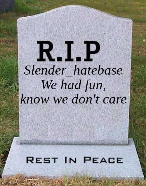 RIP headstone |  Slender_hatebase
We had fun, know we don't care | image tagged in rip headstone | made w/ Imgflip meme maker